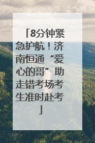 8分钟紧急护航！济南恒通“爱心的哥”助走错考场考生准时赴考