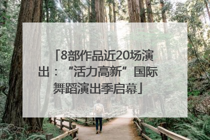 8部作品近20场演出：“活力高新”国际舞蹈演出季启幕