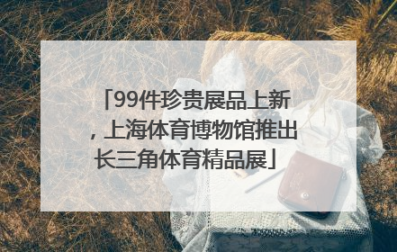 99件珍贵展品上新，上海体育博物馆推出长三角体育精品展