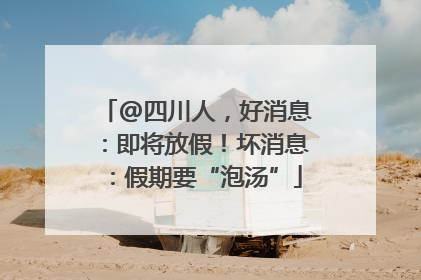@四川人，好消息：即将放假！坏消息：假期要“泡汤”