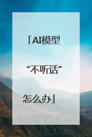AI模型“不听话”怎么办