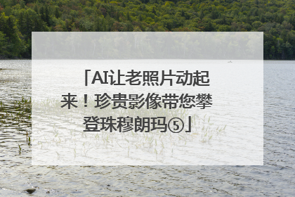 AI让老照片动起来！珍贵影像带您攀登珠穆朗玛⑤