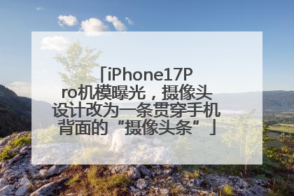 iPhone17Pro机模曝光，摄像头设计改为一条贯穿手机背面的“摄像头条”
